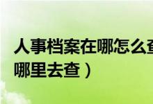 人事档案在哪怎么查询（毕业后个人的档案到哪里去查）