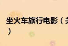 坐火车旅行电影（关于坐火车旅行电影的介绍）