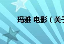 玛雅 电影（关于玛雅 电影的介绍）