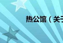 热公馆（关于热公馆的介绍）