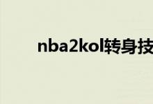 nba2kol转身技巧（nba2kol介绍）
