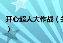 开心超人大作战（关于开心超人大作战的介绍）