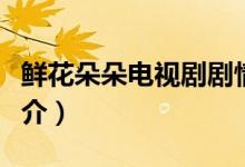 鲜花朵朵电视剧剧情（鲜花朵朵电视剧剧情简介）