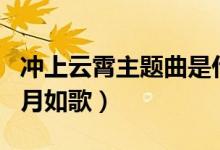 冲上云霄主题曲是什么（冲上云霄主题曲是岁月如歌）