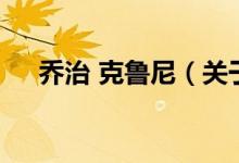 乔治 克鲁尼（关于乔治 克鲁尼的介绍）