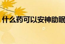 什么药可以安神助眠（什么药可以安神助眠）