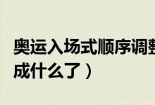 奥运入场式顺序调整（奥运会入场式顺序调整成什么了）