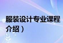 服装设计专业课程（关于服装设计专业课程的介绍）