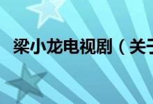 梁小龙电视剧（关于梁小龙电视剧的介绍）