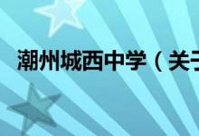 潮州城西中学（关于潮州城西中学的介绍）