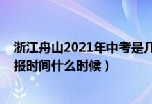 浙江舟山2021年中考是几月几号（2022年舟山中考志愿填报时间什么时候）