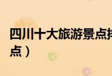 四川十大旅游景点排名（四川有什么好玩的景点）