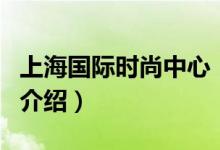 上海国际时尚中心（关于上海国际时尚中心的介绍）