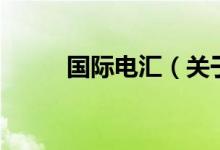 国际电汇（关于国际电汇的介绍）
