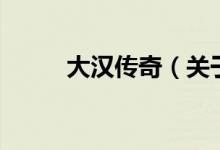 大汉传奇（关于大汉传奇的介绍）