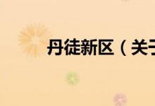 丹徒新区（关于丹徒新区的介绍）