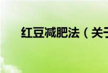 红豆减肥法（关于红豆减肥法的介绍）