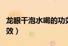 龙眼干泡水喝的功效作用（龙眼干泡水喝的功效）