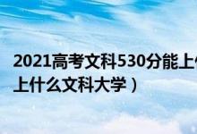 2021高考文科530分能上什么大学（2022年高考530分能考上什么文科大学）