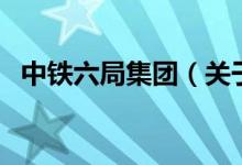中铁六局集团（关于中铁六局集团的介绍）