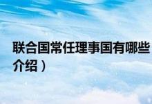 联合国常任理事国有哪些（关于联合国常任理事国有哪些的介绍）