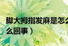 脚大拇指发麻是怎么回事（脚大拇指发麻是怎么回事）