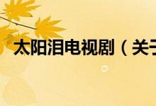 太阳泪电视剧（关于太阳泪电视剧的介绍）