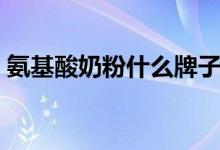 氨基酸奶粉什么牌子好（氨基酸奶粉的作用）