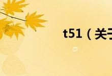 t51（关于t51的介绍）