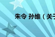 朱令 孙维（关于朱令 孙维的介绍）