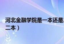 河北金融学院是一本还是二本呢（河北金融学院是一本还是二本）
