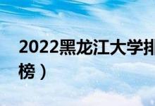 2022黑龙江大学排名一览表（最好大学排行榜）