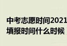 中考志愿时间2021具体时间（2022中考志愿填报时间什么时候）