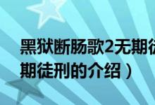 黑狱断肠歌2无期徒刑（关于黑狱断肠歌2无期徒刑的介绍）