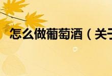 怎么做葡萄酒（关于怎么做葡萄酒的介绍）