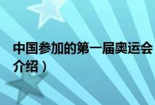中国参加的第一届奥运会（关于中国参加的第一届奥运会的介绍）