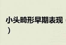 小头畸形早期表现（小头畸形早期表现有哪些）