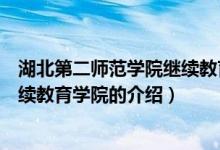 湖北第二师范学院继续教育学院（关于湖北第二师范学院继续教育学院的介绍）