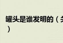 罐头是谁发明的（关于罐头是谁发明的的介绍）