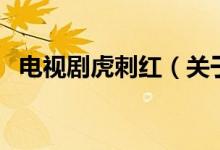 电视剧虎刺红（关于电视剧虎刺红的介绍）