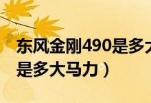 东风金刚490是多大马力（简答东风金刚490是多大马力）