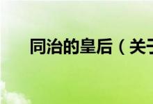 同治的皇后（关于同治的皇后的介绍）