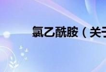 氯乙酰胺（关于氯乙酰胺的介绍）