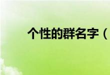 个性的群名字（个性的群名字精选）