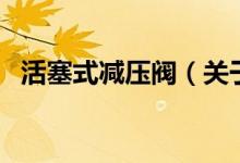 活塞式减压阀（关于活塞式减压阀的介绍）