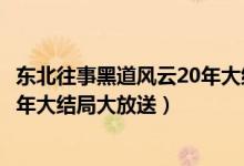 东北往事黑道风云20年大结局是什么（东北往事黑道风云20年大结局大放送）