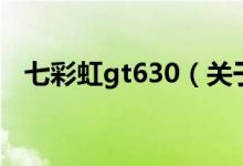 七彩虹gt630（关于七彩虹gt630的介绍）