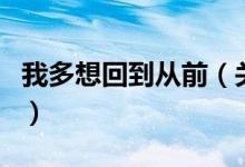 我多想回到从前（关于我多想回到从前的介绍）