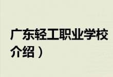广东轻工职业学校（关于广东轻工职业学校的介绍）