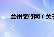 兰州装修网（关于兰州装修网的介绍）